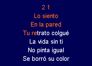 2 1
Lo siento
En la pared

Tu retrato colgws.
La Vida sin ti
No pinta igual

Se borro su color