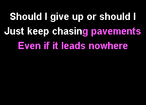 Should I give up or should I
Just keep chasing pavements
Even if it leads nowhere