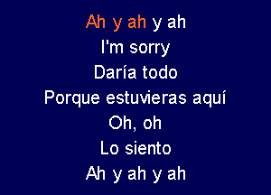 Ah y ah y ah
I'm sorry
Daria todo

Porque estuvieras aqui
Oh, oh
Lo siento
Ah y ah y ah