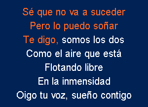 S62 que no va a suceder
Pero Io puedo soriar
Te digo, somos Ios dos
Como el aire que esta
Flotando libre
En la inmensidad

Oigo tu voz, suer'io contigo l