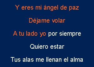 Y eres mi aimgel de paz

Deijame volar

A tu lado yo por siempre

Quiero estar

Tus alas me Ilenan el alma