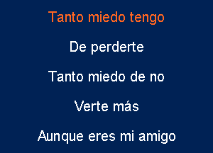 Tanto miedo tengo
De perderte
Tanto miedo de no

Verte mas

Aunque eres mi amigo