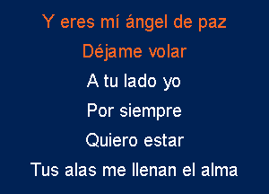 Y eres mi angel de paz

Daame volar

A tu lado yo
Por siempre
Quiero estar

Tus alas me Ilenan el alma