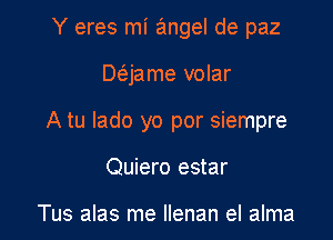 Y eres mi angel de paz

Deijame volar

A tu lado yo por siempre

Quiero estar

Tus alas me Ilenan el alma