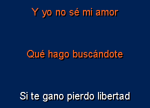 Y yo no 563 mi amor

Que' hago buscandote

Si te gano pierdo libertad