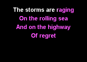 The storms are raging
On the rolling sea
And on the highway

Of regret