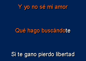 Y yo no 563 mi amor

Que' hago buscandote

Si te gano pierdo libertad