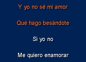 Y yo no 563 mi amor
Que' hago besandote

Si yo no

Me quiero enamorar