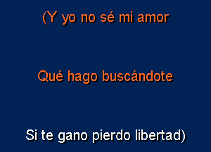 (Y yo no 562 mi amor

Que' hago buscandote

Si te gano pierdo libertad)