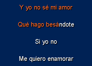 Y yo no 563 mi amor
Que' hago besandote

Si yo no

Me quiero enamorar