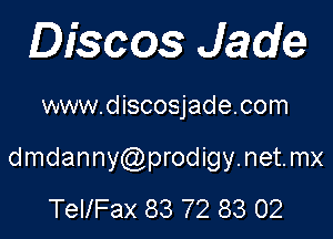 Discos Jade

www.discosjade.com

dmdanny prodigynetmx
TellFax 83 72 83 02