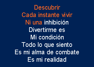 Descubrir
Cada instante vivir
Ni una inhibicio'n
Divertirme es

Mi condicidn
Todo lo que siento
Es mi alma de combate
Es mi realidad