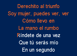 Derechito al triunfo
Soy mujer, puedes ver, ver
Cdmo llevo en

La mano el rumbo
Rindete de una vez
Que tI'J seras mio
En un segundo