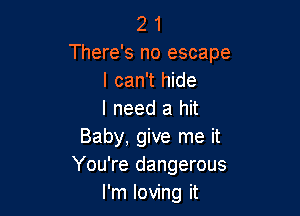 2 1
There's no escape
I can't hide

I need a hit
Baby, give me it
You're dangerous

I'm loving it