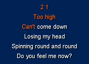 2 1
Too high
Can't come down
Losing my head

Spinning round and round

Do you feel me now?