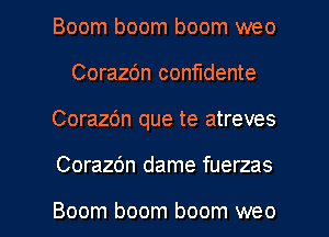 Boom boom boom weo
Corazdn confudente
Corazbn que te atreves

Corazbn dame fuerzas

Boom boom boom weo l