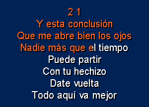 2 1
Y esta conclusic'm
Que me abre bien Ios ojos
Nadie mas que el tiempo
Puede partir
Con tu hechizo

Date vuelta
Todo aqui va mejor l