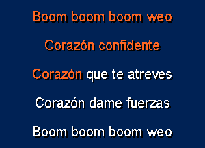 Boom boom boom weo
Corazdn confudente
Corazbn que te atreves

Corazbn dame fuerzas

Boom boom boom weo l