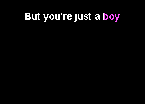 But you're just a boy