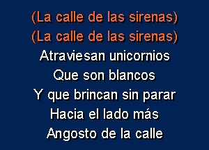 (La calle de Ias sirenas)
(La calle de Ias sirenas)
Atraviesan unicornios
Que son blancos
Y que brincan sin parar
Hacia el lado mas

Angosto de la calle l