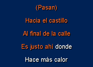 (Pasan)
Hacia el castillo

Al final de la calle

Es justo ahi donde

Hace mas calor