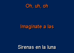 Oh, uh, oh

lmaginate a las

Sirenas en la luna