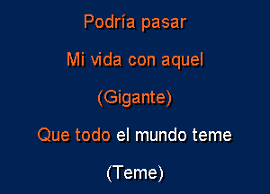 Podria pasar

Mi Vida con aquel

(Gigante)

Que todo el mundo teme

(Teme)