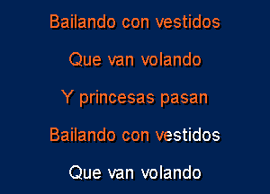 Bailando con vestidos

Que van volando

Y princesas pasan

Bailando con vestidos

Que van volando