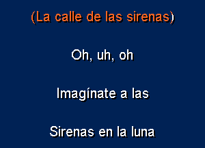 (La calle de las sirenas)

Oh, uh, oh
Imaginate a Ias

Sirenas en la luna