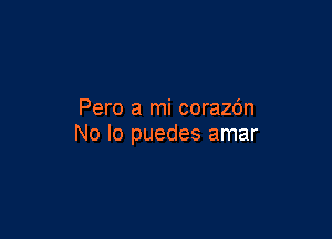 Pero a mi corazc'm

No Io puedes amar