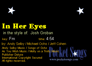 2?

In Her Eyes

m the style of Josh Groban

key Fm 1m 4 54

by, Andy Selby Ichhael Ochs I Jen Cohen

tndy Selby Mme l Songs 0! Ochs
As You IMsh NUSIC l mbllv on a Troll
Publisher Deluxe

Imemational Copynght Secumd
M rights resentedv