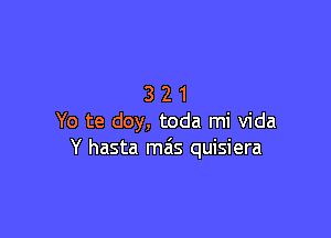 321

Yo te doy, toda mi Vida
Y hasta mais quisiera