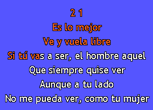 2 1
Es lo mejor
Ve y vuela libre
Si tLi vas a ser, el hombre aquel
Que siempre quise ver
Aunque a tu lado
No me pueda ver, como tu mujer