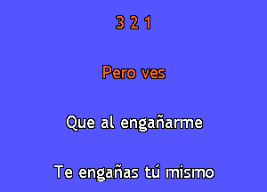 3 2 1
Pero ves

Que al engafmarme

Te engarias ta mismo