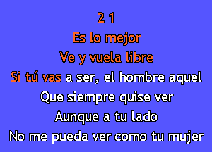 2 1
Es lo mejor
Ve y vuela libre
Si tLi vas a ser, el hombre aquel
Que siempre quise ver
Aunque a tu lado
No me pueda ver como tu mujer