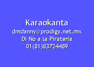 Karaokanta
dmdannyLE)prodigy.net.mx

Di No a la Piraten'a
01 (81 )83724489