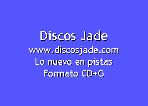 Discos Jade
www.discosjade.com

Lo nuevo en pistas
Formato CDJrG