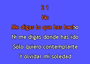 2 1
No
Me digas lo que has hecho

Ni me digas donde has ido

Sdlo quiero contemplarte

Y olvidar mi soledad l