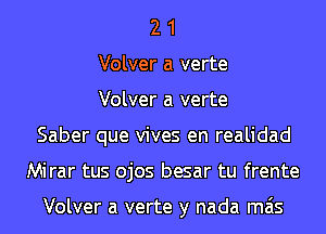 2 1
Volver a verte
Volver a verte
Saber que vives en realidad
Mirar tus ojos besar tu frente

Volver a verte y nada mas