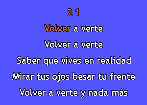 2 1
Volver a verte
Volver a verte
Saber que vives en realidad
Mirar tus ojos besar tu frente

Volver a verte y nada mas