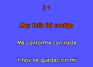 2 1
Muy feliz fui contigo

Me conforme con nada

Y hoy te quedas sin mf