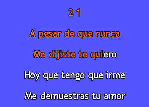 2 1
A pesar de que nunca

Me dijiste te quiero

Hoy que tengo que irme

Me demuestras tu amor