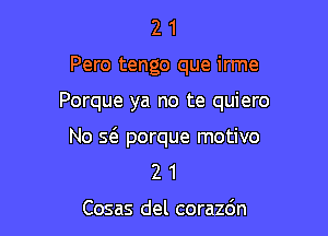 2 1
Pero tengo que irme

Porque ya no te quiero

No s6. porque motivo
2 1

Cosas del corazdn