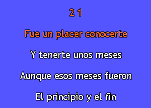 2 1
Fue un placer conocerte

Y tenerte unos meses

Aunque esos meses fueron

El principio y el fin l