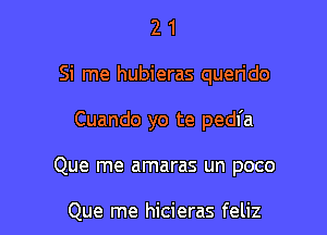 2 1
Si me hubieras querido

Cuando yo te pedl'a

Que me amaras un poco

Que me hicieras feliz