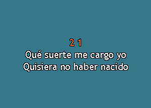 21

Qu(e suerte me cargo yo
Quisiera no haber nacido