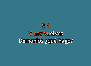 21

Y hoy vuelves
Demonios ng hago?