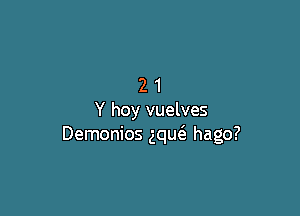 21

Y hoy vuelves
Demonios ng hago?