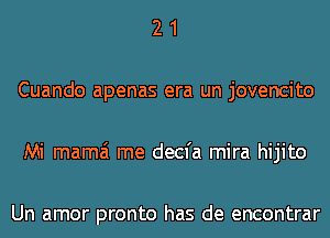 2 1
Cuando apenas era un jovencito
Mi mama me decfa mira hijito

Un amor pronto has de encontrar