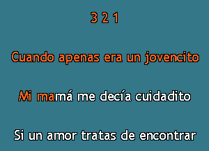 321

Cuando apenas era un jovencito

Mi mama me decfa cuidadito

Si un amor tratas de encontrar